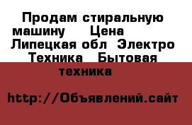 Продам стиральную машину.  › Цена ­ 6 000 - Липецкая обл. Электро-Техника » Бытовая техника   